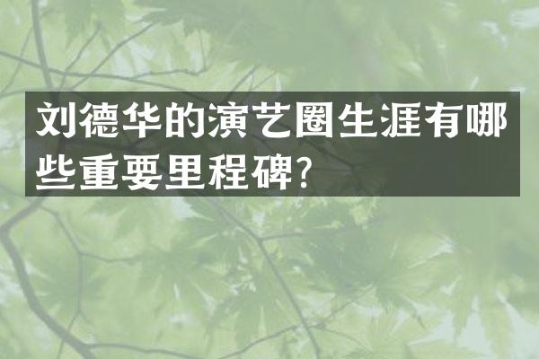 刘德华的演艺圈生涯有哪些重要里程碑？
