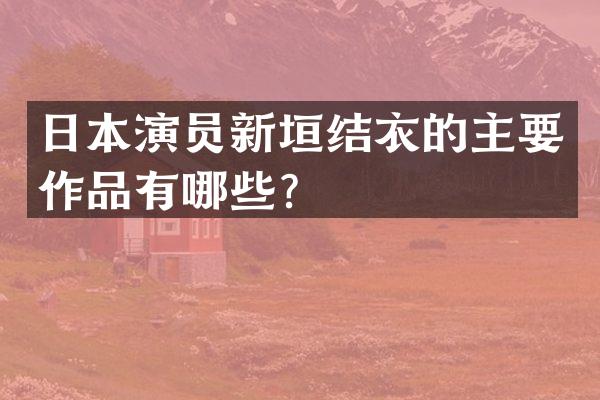 日本演员新垣结衣的主要作品有哪些？