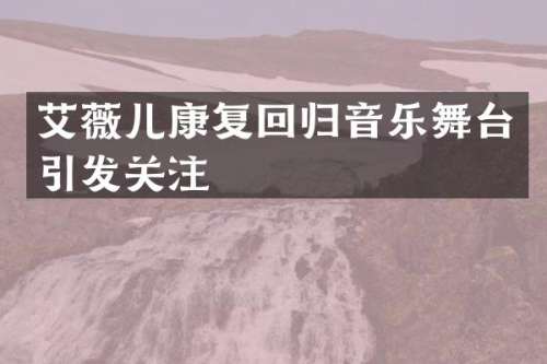 艾薇儿康复回归音乐舞台引发关注