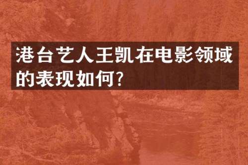 港台艺人王凯在电影领域的表现如何？