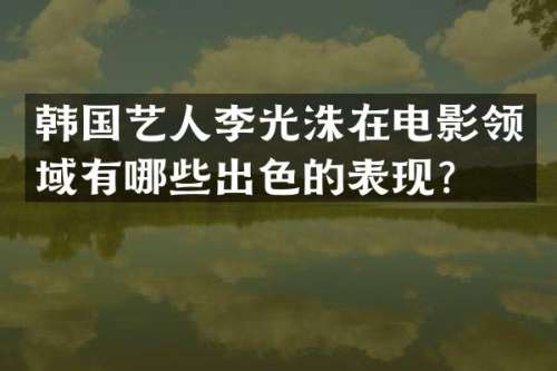 韩国艺人李光洙在电影领域有哪些出色的表现？