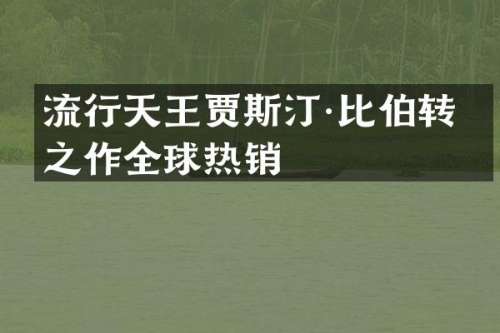 流行天王贾斯汀·比伯转型之作全球热销