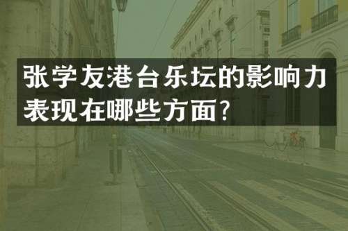张学友港台乐坛的影响力表现在哪些方面？