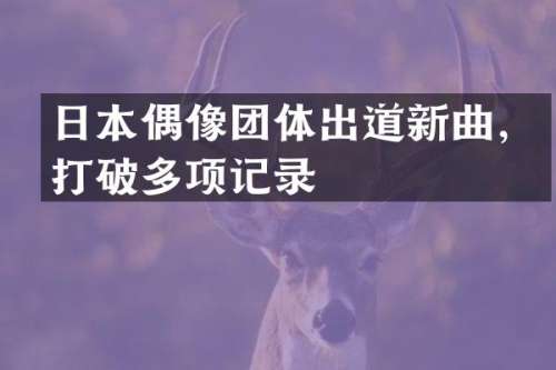 日本偶像团体出道新曲，打破多项记录