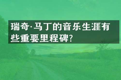 瑞奇·马丁的音乐生涯有哪些重要里程碑？
