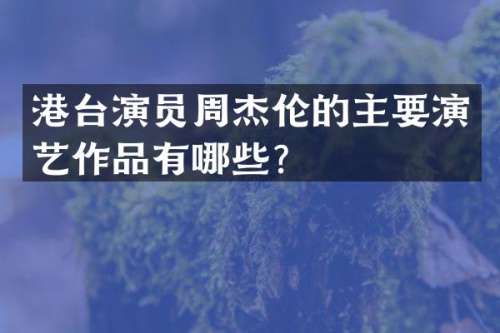 港台演员周杰伦的主要演艺作品有哪些？