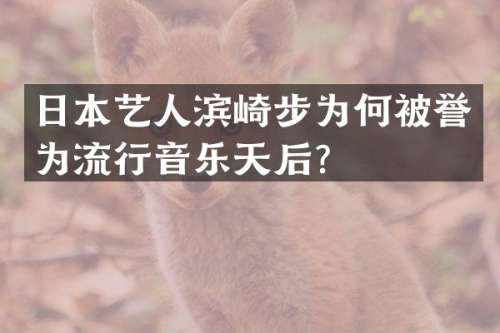 日本艺人滨崎步为何被誉为流行音乐天后？