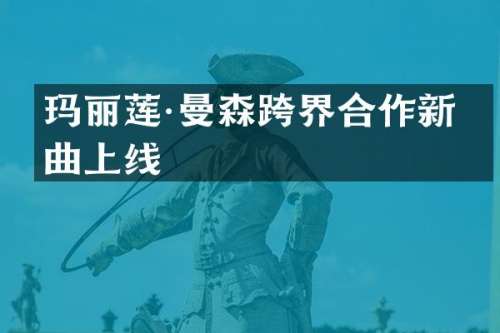玛丽莲·曼森跨界合作新单曲上线