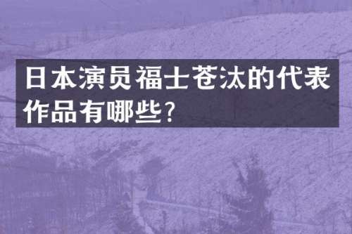 日本演员福士苍汰的代表作品有哪些？