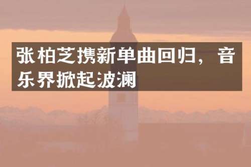 张柏芝携新单曲回归，音乐界掀起波澜