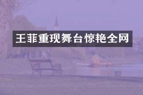 王菲重现舞台惊艳全网