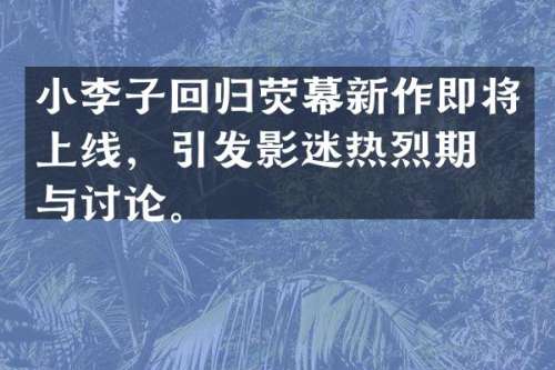 小李子回归荧幕新作即将上线，引发影迷热烈期待与讨论。