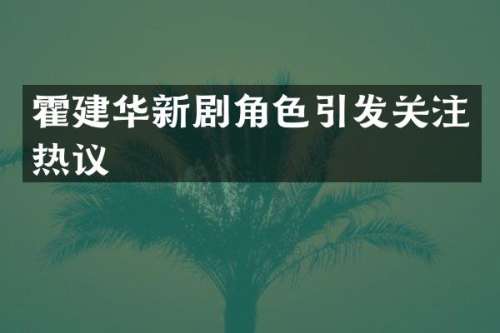 霍建华新剧角色引发关注热议