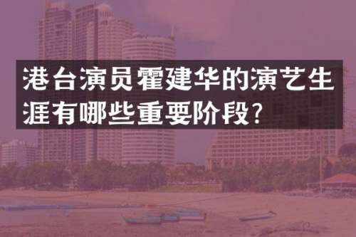 港台演员霍建华的演艺生涯有哪些重要阶段？