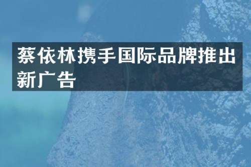 蔡依林携手国际品牌推出新广告