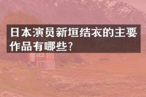 日本演员新垣结衣的主要作品有哪些？