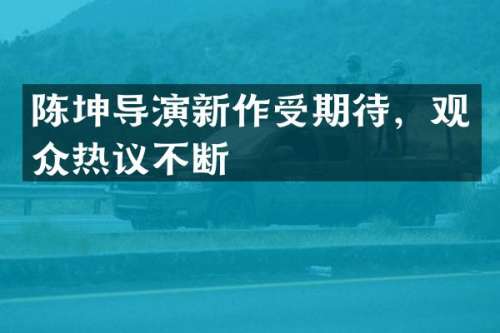 陈坤导演新作受期待，观众热议不断