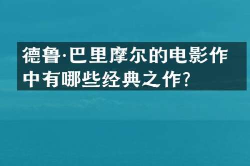 德鲁·巴里摩尔的电影作品中有哪些经典之作？