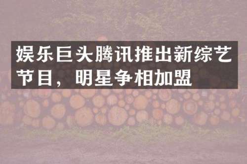 娱乐巨头腾讯推出新综艺节目，明星争相加盟