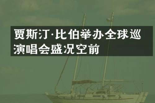 贾斯汀·比伯举办全球巡回演唱会盛况空前