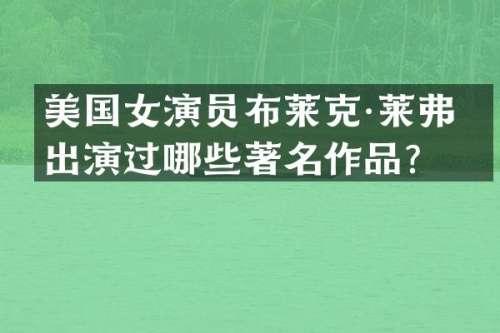 美国女演员布莱克·莱弗利出演过哪些著名作品？
