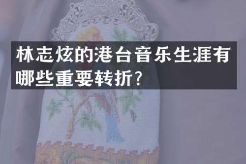林志炫的港台音乐生涯有哪些重要转折？