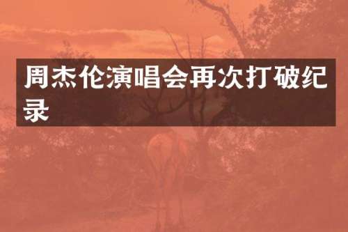 周杰伦演唱会再次打破纪录