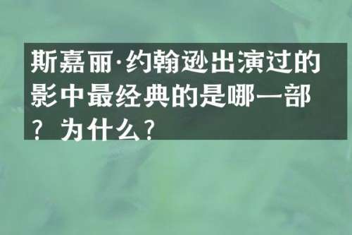 斯嘉丽·约翰逊出演过的电影中最经典的是哪一部？为什么？
