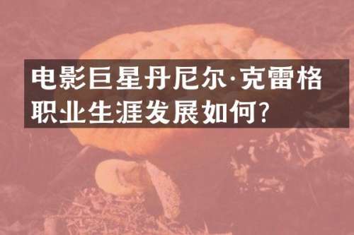 电影巨星丹尼尔·克雷格的职业生涯发展如何？