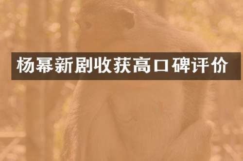 杨幂新剧收获高口碑评价