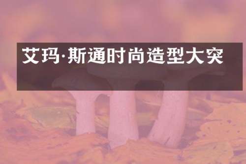 艾玛·斯通时尚造型大突破