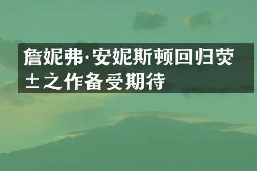 詹妮弗·安妮斯顿回归荧屏之作备受期待