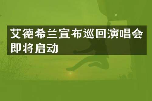 艾德希兰宣布巡回演唱会即将启动