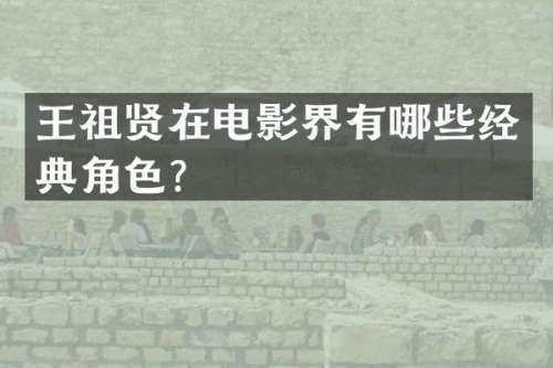 王祖贤在电影界有哪些经典角色？