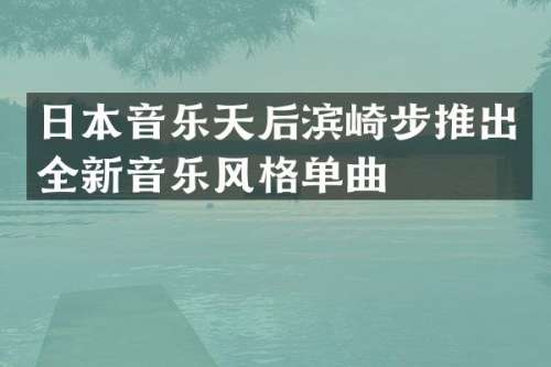 日本音乐天后滨崎步推出全新音乐风格单曲