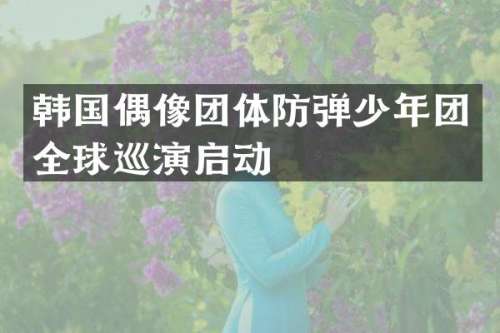 韩国偶像团体少年团全球巡演启动