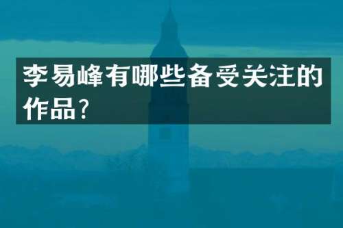 李易峰有哪些备受关注的作品？