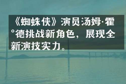 《蜘蛛侠》演员汤姆·霍兰德挑战新角色，展现全新演技实力。
