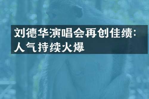 刘德华演唱会再创佳绩：人气持续火爆