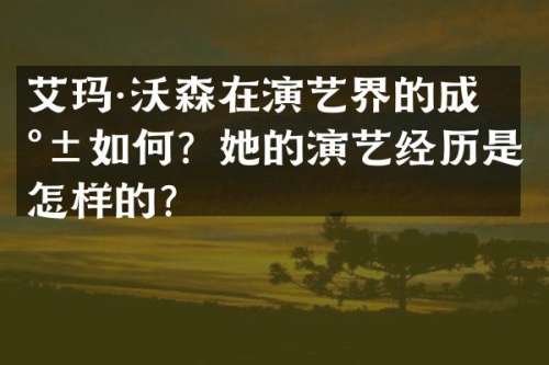 艾玛·沃森在演艺界的成就如何？她的演艺经历是怎样的？