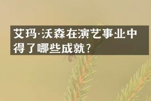 艾玛·沃森在演艺事业中取得了哪些成就？