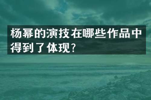 杨幂的演技在哪些作品中得到了体现？