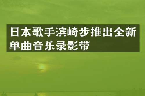 日本歌手滨崎步推出全新单曲音乐录影带