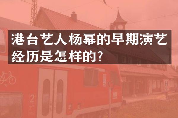 港台艺人杨幂的早期演艺经历是怎样的？