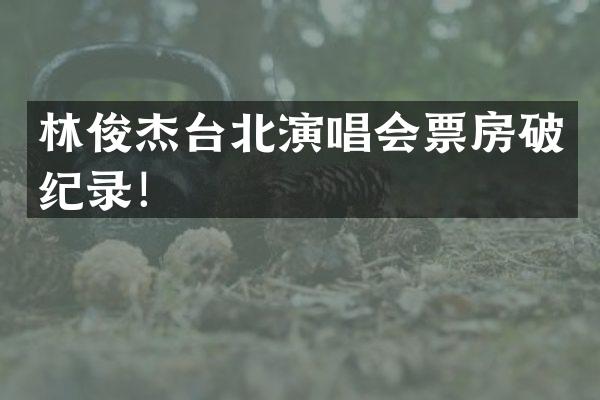 林俊杰台北演唱会票房破纪录！