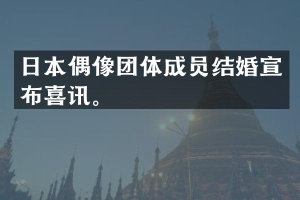 日本偶像团体成员结婚宣布喜讯。