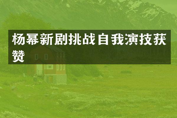 杨幂新剧挑战自我演技获赞