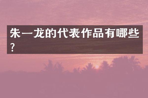 朱一龙的代表作品有哪些？