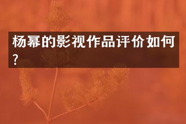 杨幂的影视作品评价如何？