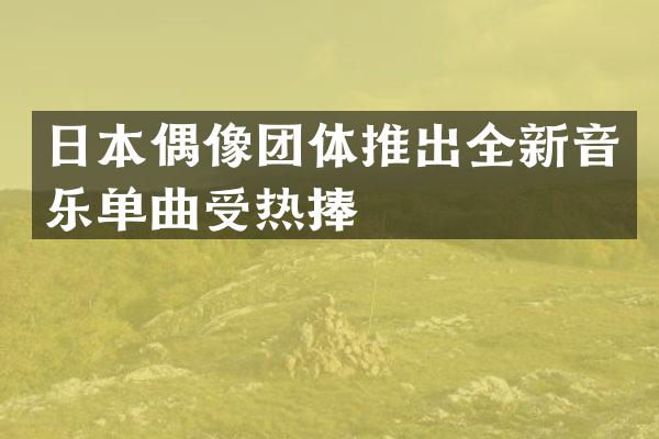 日本偶像团体推出全新音乐单曲受热捧